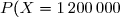 P(X=1\,200\,000)=\dfrac{\overset{^.}{20}}{120}\Longrightarrow\boxed{{\blue{P(X=1\,200\,000)=\dfrac{1}{6}}}}